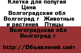 Клетка для попугая › Цена ­ 1 300 - Волгоградская обл., Волгоград г. Животные и растения » Птицы   . Волгоградская обл.,Волгоград г.